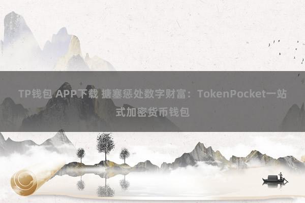 TP钱包 APP下载 搪塞惩处数字财富：TokenPocket一站式加密货币钱包