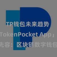 TP钱包未来趋势 「TokenPocket App」全面先容：区块链数字钱包集成诈欺，安全解决及方便往返，为用户带来全新数字钞票体验。