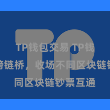 TP钱包交易 TP钱包推出跨链桥，收场不同区块链钞票互通